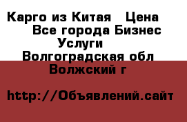 Карго из Китая › Цена ­ 100 - Все города Бизнес » Услуги   . Волгоградская обл.,Волжский г.